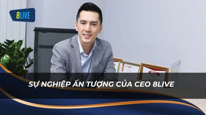 Sự nghiệp ấn tượng của CEO 8Live