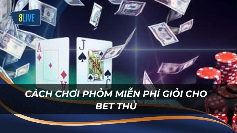 Cách chơi Phỏm miễn phí giỏi cho bet thủ